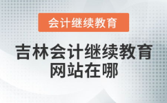 吉林会计网继续教育,报名、学习与学分要求详解”